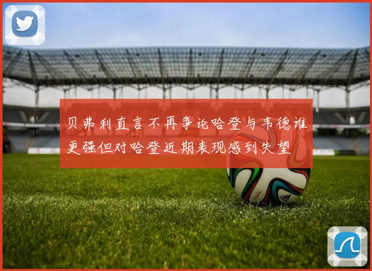 贝弗利直言不再争论哈登与韦德谁更强但对哈登近期表现感到失望