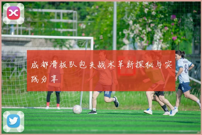 成都滑板队包夹战术革新探秘与实践分享