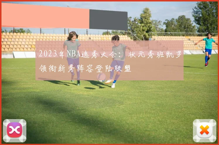 2023年NBA选秀大会：状元秀班凯罗领衔新秀阵容登陆联盟