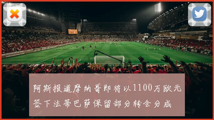 阿斯报道摩纳哥即将以1100万欧元签下法蒂巴萨保留部分转会分成
