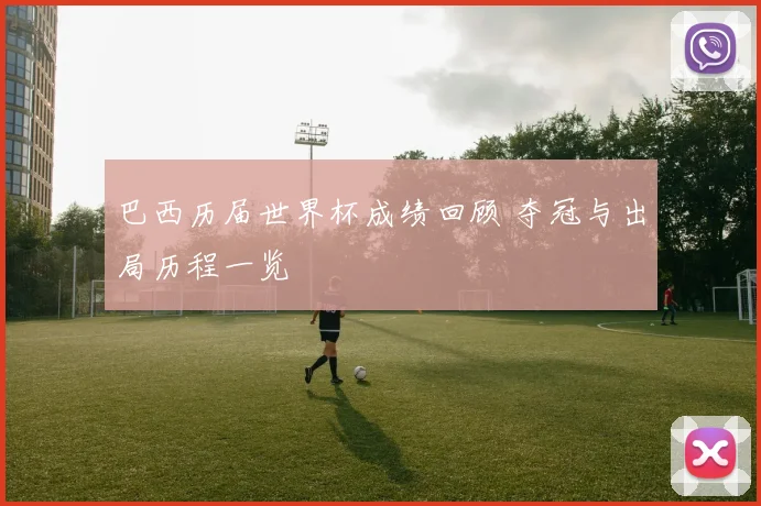 巴西历届世界杯成绩回顾 夺冠与出局历程一览