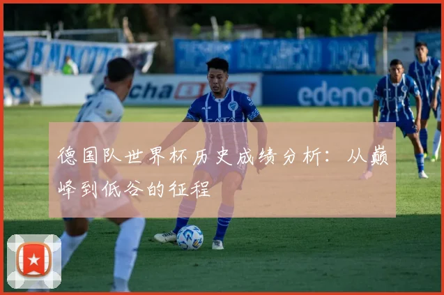 德国队世界杯历史成绩分析：从巅峰到低谷的征程
