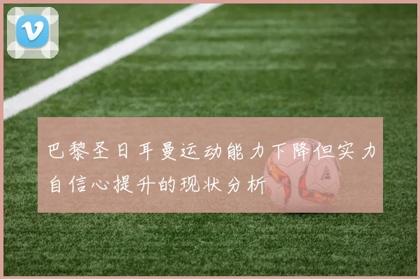 巴黎圣日耳曼运动能力下降但实力自信心提升的现状分析